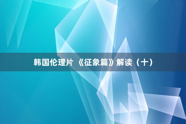 韩国伦理片 《征象篇》解读(十)