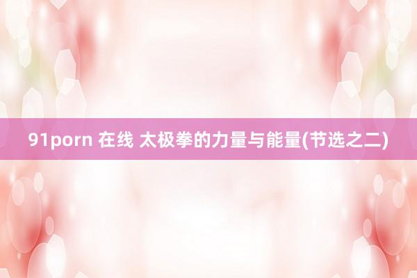 91porn 在线 太极拳的力量与能量(节选之二)