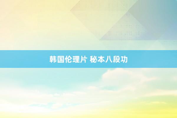 韩国伦理片 秘本八段功