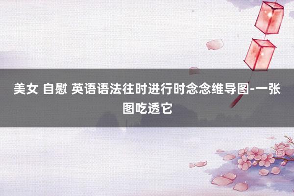 美女 自慰 英语语法往时进行时念念维导图-一张图吃透它