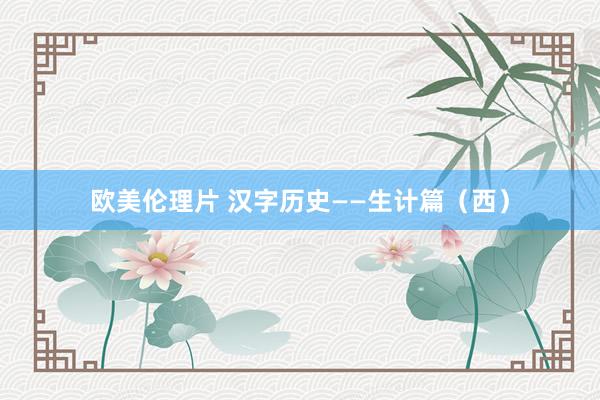 欧美伦理片 汉字历史——生计篇（西）