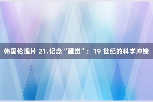 韩国伦理片 21.记念“醒觉”：19 世纪的科学冲锋