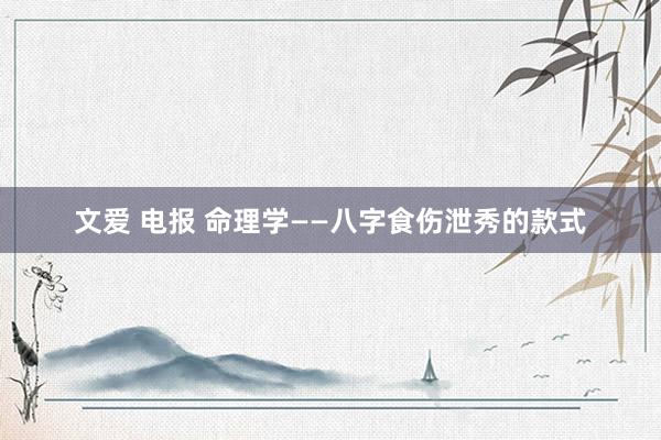 文爱 电报 命理学——八字食伤泄秀的款式